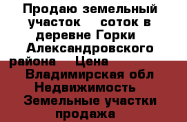 Продаю земельный участок 45 соток в деревне Горки,  Александровского района. › Цена ­ 1 300 000 - Владимирская обл. Недвижимость » Земельные участки продажа   